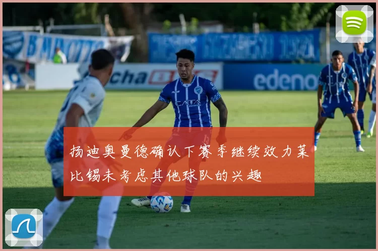 扬迪奥曼德确认下赛季继续效力莱比锡未考虑其他球队的兴趣