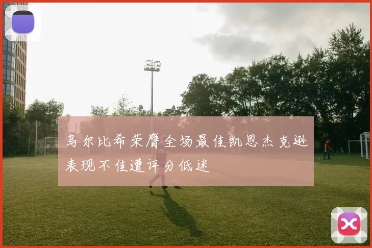 乌尔比希荣膺全场最佳凯恩杰克逊表现不佳遭评分低迷
